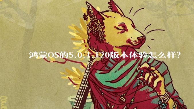 鸿蒙OS的5.0.1.120版本体验怎么样？
