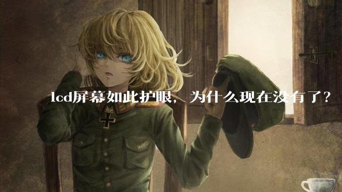 lcd屏幕如此护眼，为什么现在没有了？