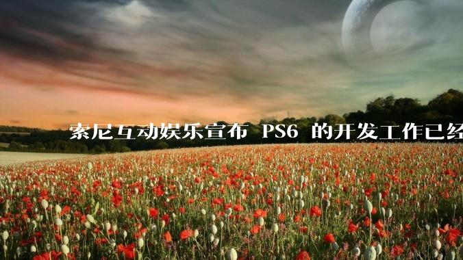 索尼互动娱乐宣布 PS6 的开发工作已经全面启动，你会如何期待索尼的下一代游戏主机呢？