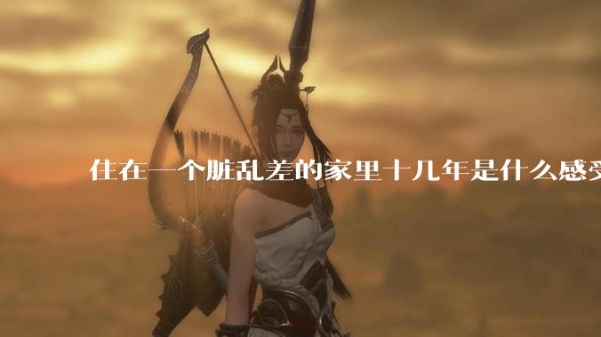 住在一个脏乱差的家里十几年是什么感受？