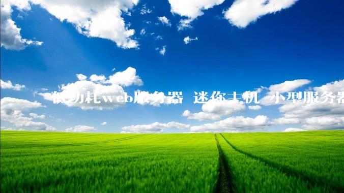 低功耗web服务器 迷你主机 小型服务器 求推荐？