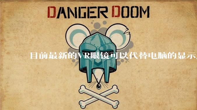 目前最新的VR眼镜可以代替电脑的显示屏吗？自己装一个主机，然后不买屏显示器了?