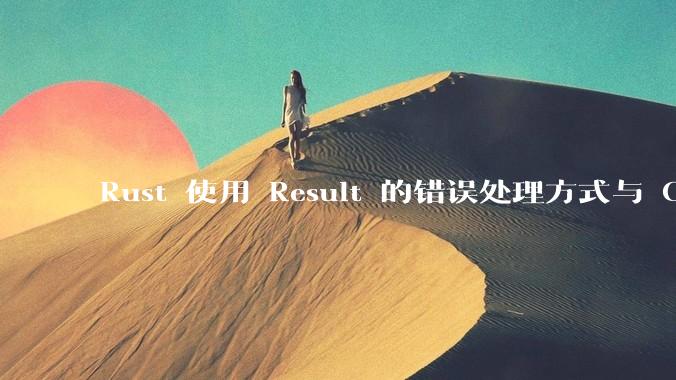 Rust 使用 Result 的错误处理方式与 Golang 使用 error 的方式有什么本质区别？
