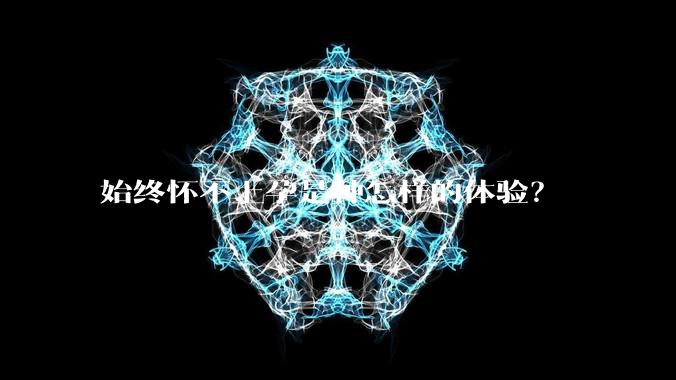 始终怀不上孕是种怎样的体验？